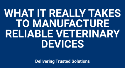 What it really takes to manufacture reliable veterinary devices, white text on a blue background